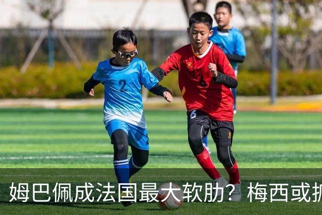 姆巴佩成法国最大软肋？梅西或抓住他留下的缺口