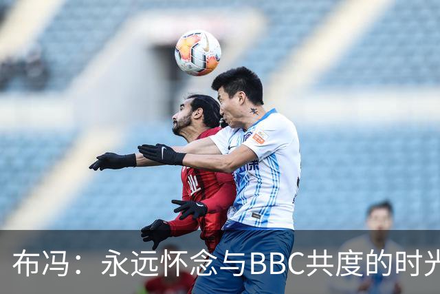 布冯：永远怀念与BBC共度的时光 基耶利尼就像好老师