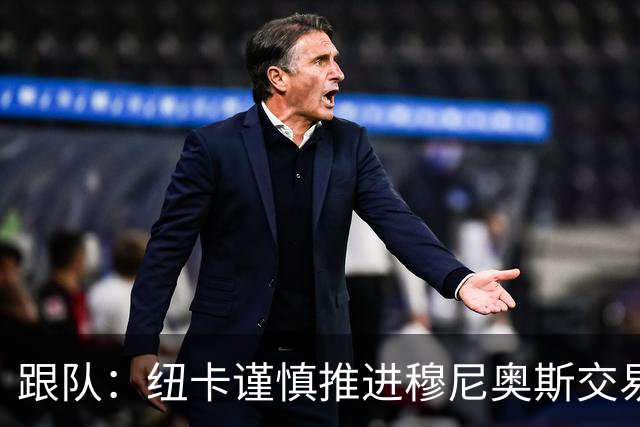 跟队：纽卡谨慎推进穆尼奥斯交易，球员希望尽快明确未来